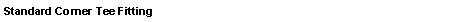 Text Box: Standard Corner Tee Fitting