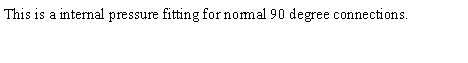 Text Box: This is a internal pressure fitting for normal 90 degree connections.