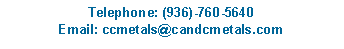 Text Box: Telephone: (936)-760-5640Email: ccmetals@candcmetals.com